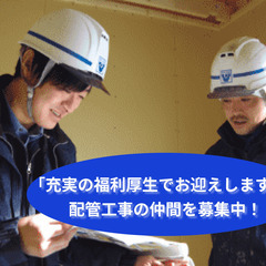 「充実の福利厚生でお迎えします。」配管工事の仲間を募集中！