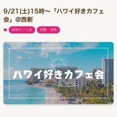9/21(土)15時～ハワイ好きカフェ会@西新