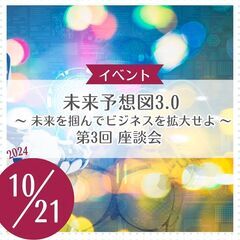 未来予想図3.0 ～ 未来を掴んでビジネスを拡大せよ ～ 第3回座談会