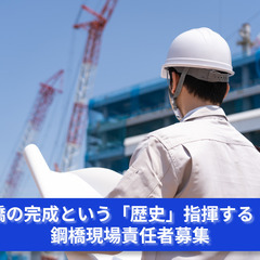 橋の完成という「歴史」をあなたの手で指揮する！鋼橋現場責任者募集