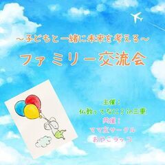 子どもと一緒に未来を考える ♡ファミリー交流会