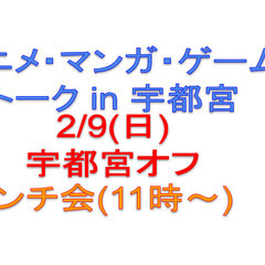 2/9(日)宇都宮アニメ・マンガ・ゲームオフ会（ランチ会）
