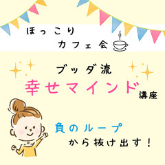 ★ほっこりカフェ会★負のループから抜け出す！ブッダ流・幸せマインド講座