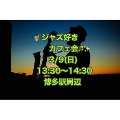 3/9(日) 🎷ジャズ好きカフェ会🎷13時半〜14時半 博多駅周...