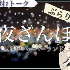 【夜散歩♪】100万ドルの神戸の夜景をみながらの出会い〜in神戸...