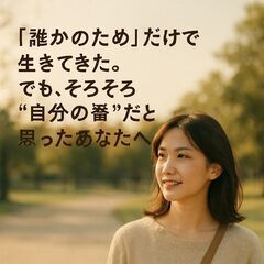 📢「誰かのため」だけで生きてきた。でも、そろそろ“自分の番…