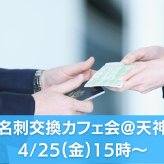4/25(金)15時～「名刺交換カフェ会」@天神