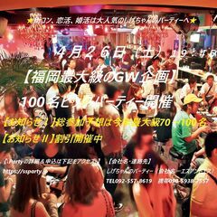 ４月２６日（土）：【福岡最大級のGW企画・100名ビッグパーティ...