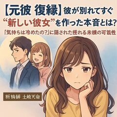 【元彼 復縁】彼が別れてすぐ“新しい彼女”を作った本音とは？「気持ちは冷めたの？」に隠された揺れる未練と復縁の可能性【祈祷師 土岐天命】【彼女できた理由】【元彼の本音】『別れてすぐ』『未練』『復縁チャンス』 - 悩み相談