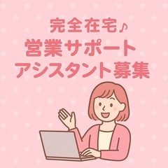 【完全在宅】営業サポートアシスタント募集♪
