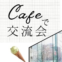 【カフェ交流会】友達づくり・おしゃべりに