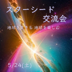 【スターシード交流会】 地球で生きる 地球を楽しむ