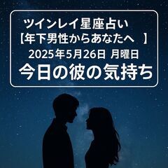 ツインレイ星座占い【年下男性からあなたへ】2025年5月26日　...