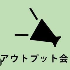 アウトプット会やりませんか！？