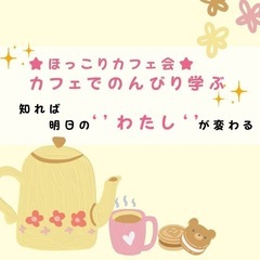 ★ほっこりカフェ会★知れば明日の‘’わたし‘’が変わる♪♪…