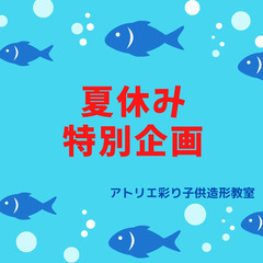 アトリエ彩り子供造形教室　単発講座！夏休み特別企画第１弾　