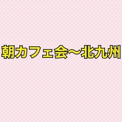 【⭐️募集⭐️】7/13(日)朝カフェ会〜北九州