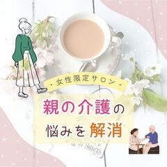 【女性限定・カフェ勉強会】親の介護、一人で悩んでいませんか? ～...