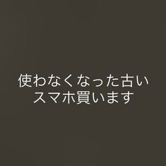 使わなくなったスマートフォン買います（スマホ）
