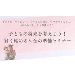 子どもの将来を考えよう！賢く始めるお金の準備セミナー