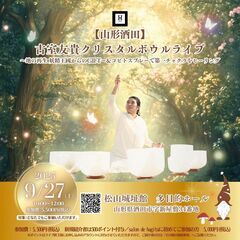 【酒田】　古室友貴クリスタルボウルライブ 〜地の再生 妖精王國か...