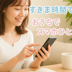 【在 宅 ワーク】いつでもどこでもス マ ホ 1つ ででき…