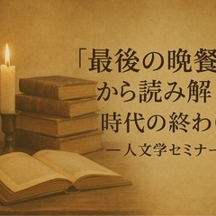 🌍「最後の晩餐」から読み解く“時代の終わり”──人文学セミ…