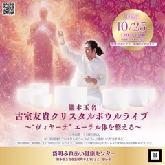 10/25（土）  【熊本玉名】古室友貴クリスタルボウルライブ〜...