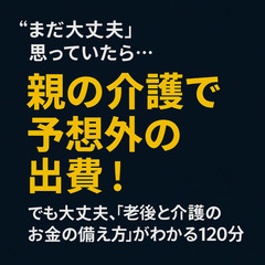 【無料オンライン】老後＆介護マネー講座「親の介護と自分の老後資金...